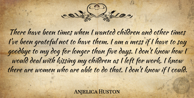 Anjelica Huston Quote About Goodbye, Dog, Children: There Have Been Times When...