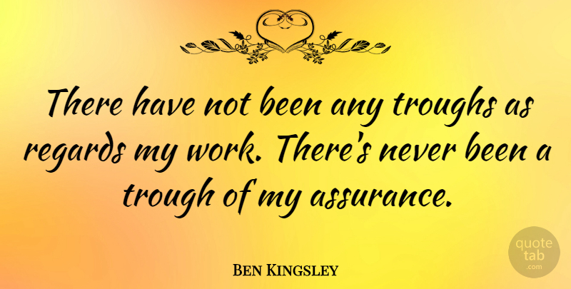 Ben Kingsley Quote About Trough, Assurance, Regard: There Have Not Been Any...