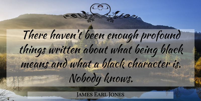 James Earl Jones Quote About Means, Nobody, Written: There Havent Been Enough Profound...