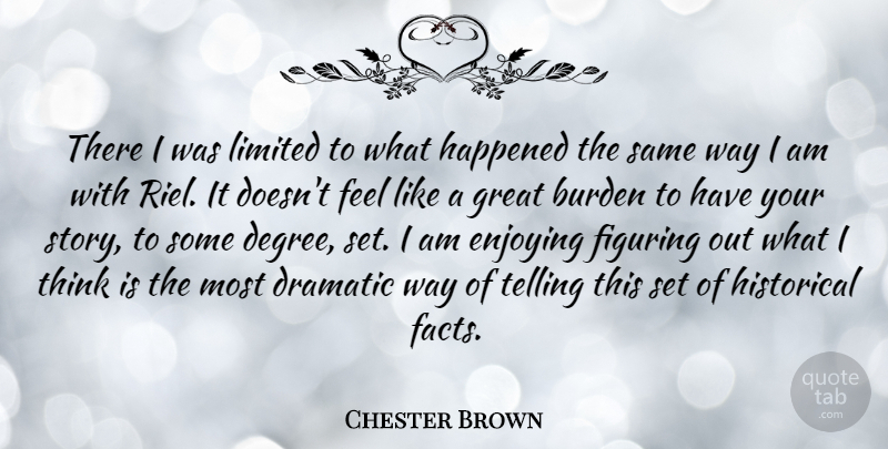 Chester Brown Quote About Dramatic, Enjoying, Figuring, Great, Happened: There I Was Limited To...