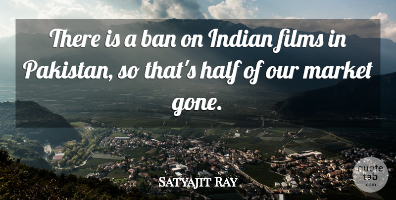 Satyajit Ray Quote About Gone, Half, Pakistan: There Is A Ban On...
