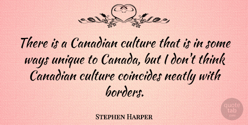 Stephen Harper Quote About Unique, Thinking, Canada: There Is A Canadian Culture...