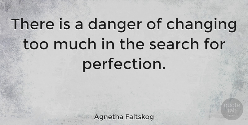 Agnetha Faltskog Quote About Change, Perfection, Too Much: There Is A Danger Of...