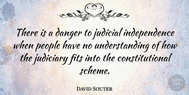 David Souter Quote About Fits, Independence, People, Understanding: There Is A Danger To...