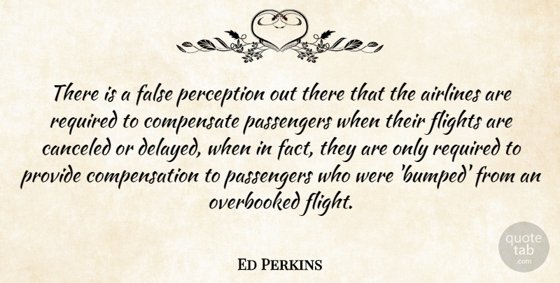 Ed Perkins Quote About Airlines, Compensate, False, Flights, Passengers: There Is A False Perception...