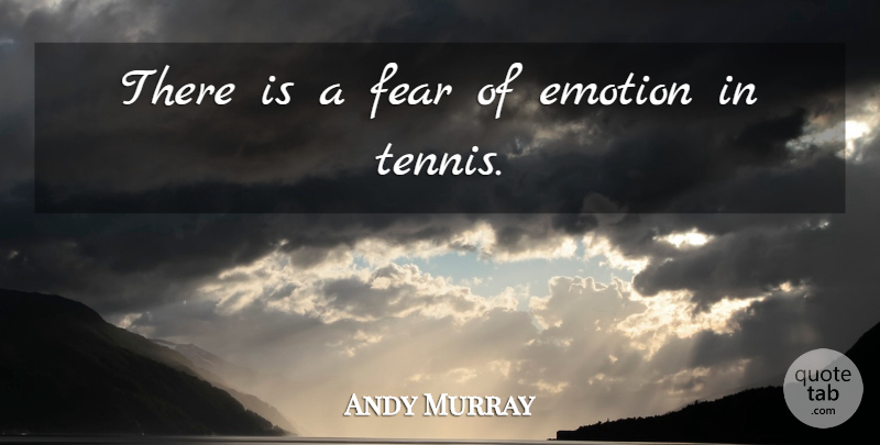 Andy Murray Quote About Tennis, Emotion: There Is A Fear Of...
