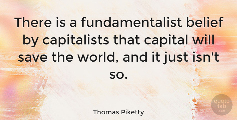 Thomas Piketty Quote About undefined: There Is A Fundamentalist Belief...