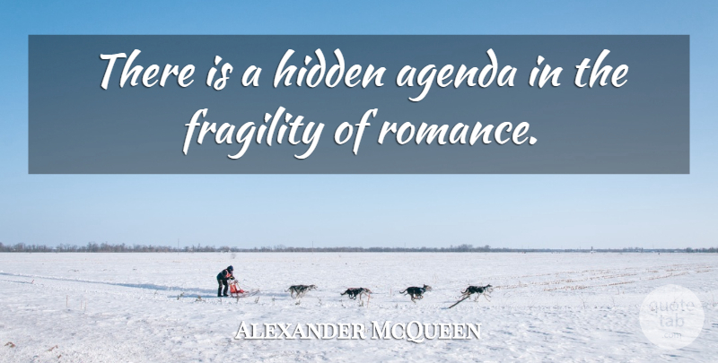 Alexander McQueen Quote About Romance, Fragility, Agendas: There Is A Hidden Agenda...