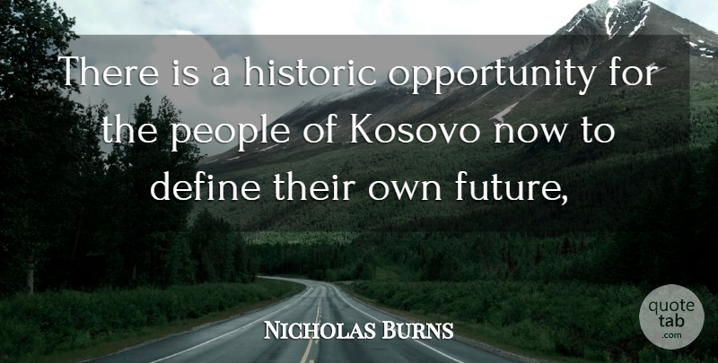 Nicholas Burns Quote About Define, Historic, Kosovo, Opportunity, People: There Is A Historic Opportunity...