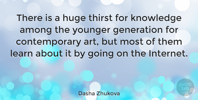 Dasha Zhukova Quote About Among, Art, Generation, Huge, Knowledge: There Is A Huge Thirst...