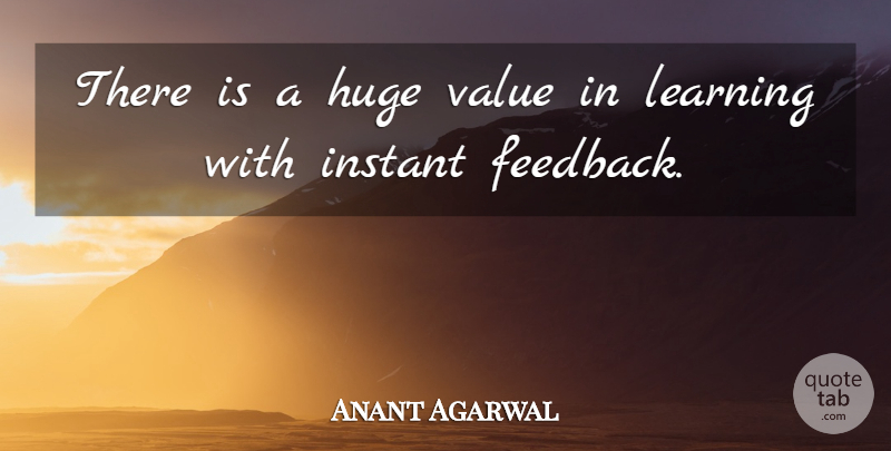 Anant Agarwal Quote About Feedback, Instant, Huge: There Is A Huge Value...