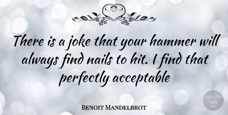 Benoit Mandelbrot Quote About Nails, Hammers, Acceptable: There Is A Joke That...