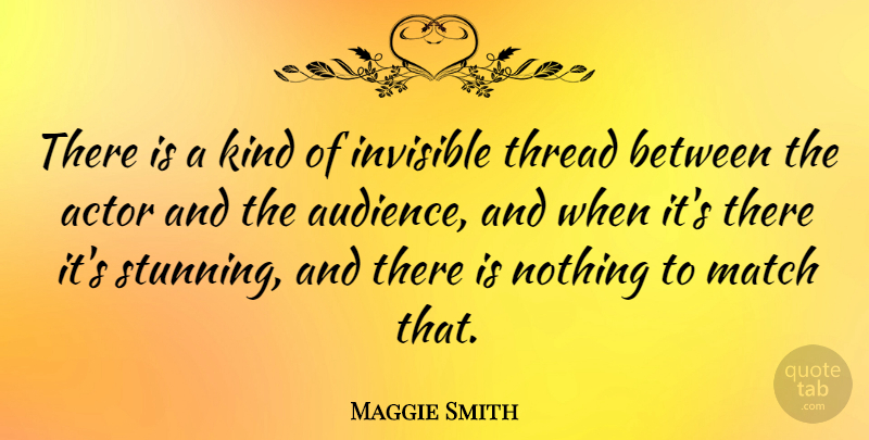 Maggie Smith Quote About Actors, Kind, Invisible: There Is A Kind Of...