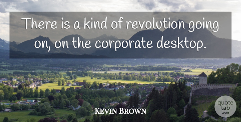 Kevin Brown Quote About Corporate, Revolution: There Is A Kind Of...