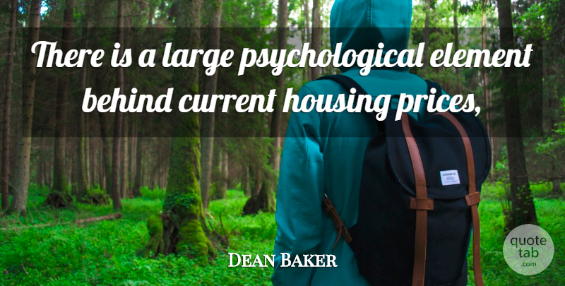Dean Baker Quote About Behind, Current, Element, Housing, Large: There Is A Large Psychological...