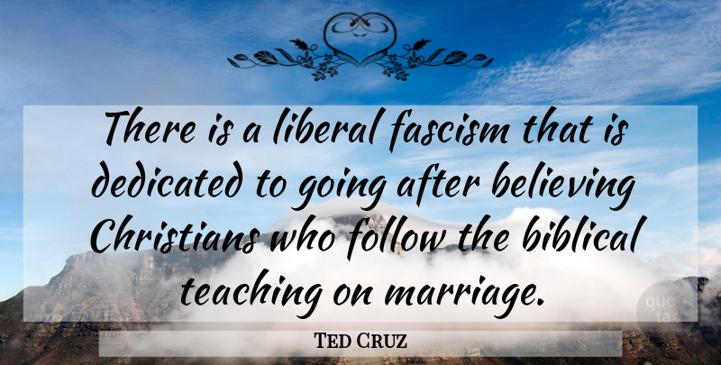 Ted Cruz Quote About Believing, Christians, Dedicated, Follow, Liberal: There Is A Liberal Fascism...