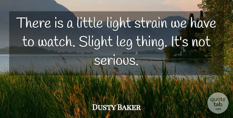 Dusty Baker Quote About Leg, Light, Slight, Strain: There Is A Little Light...