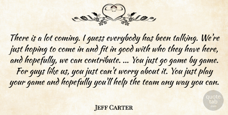 Jeff Carter Quote About Everybody, Fit, Game, Good, Guess: There Is A Lot Coming...