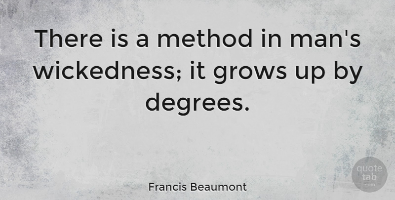 Francis Beaumont Quote About Growing Up, Men, Wickedness: There Is A Method In...