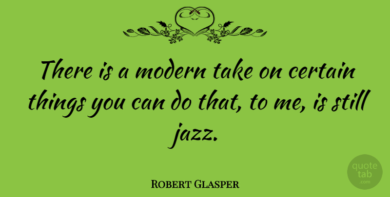 Robert Glasper Quote About Jazz, Modern, Certain: There Is A Modern Take...