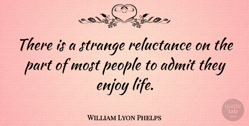William Lyon Phelps Quote About Admit, American Educator, People, Reluctance: There Is A Strange Reluctance...