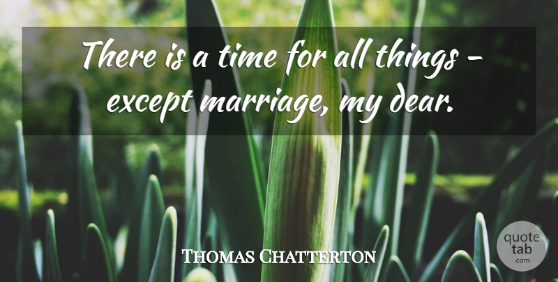 Thomas Chatterton Quote About Dear, All Things: There Is A Time For...