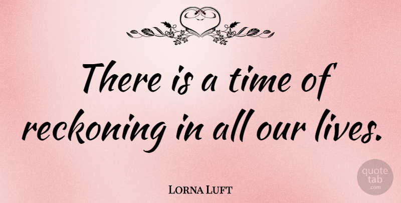 Lorna Luft Quote About Reckoning, Our Lives: There Is A Time Of...