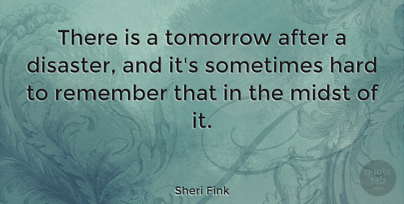 Sheri Fink Quote About Hard, Midst: There Is A Tomorrow After...