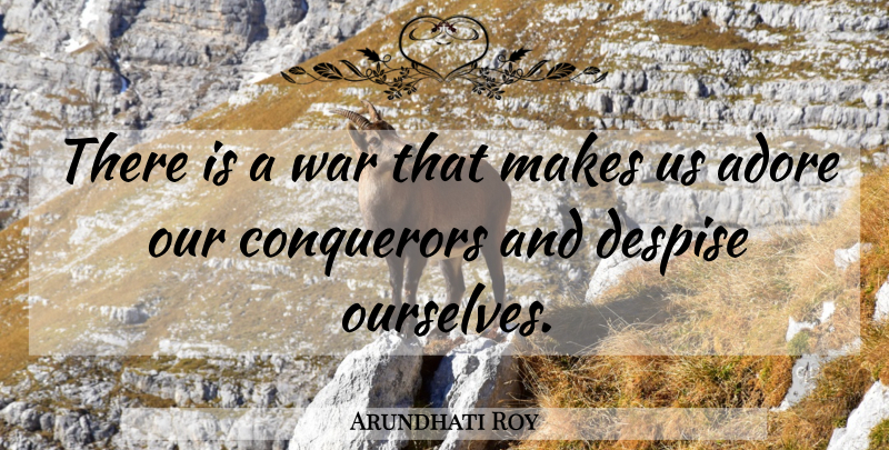 Arundhati Roy Quote About War, Despise, Adore: There Is A War That...