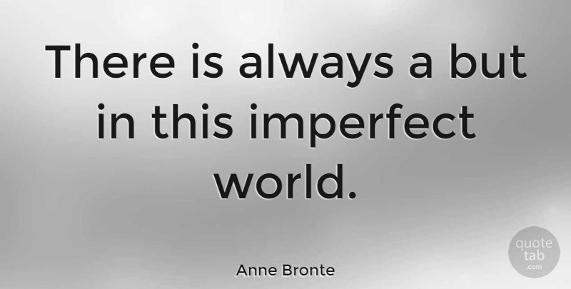 Anne Bronte Quote About Imperfect World, Imperfection, A Perfect World: There Is Always A But...