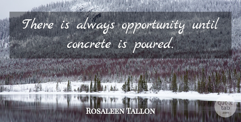 Rosaleen Tallon Quote About Concrete, Opportunity, Until: There Is Always Opportunity Until...