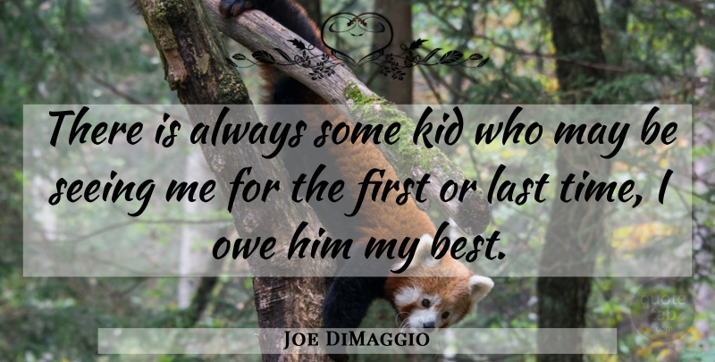Joe DiMaggio Quote About American Athlete, Kid, Last, Owe, Seeing: There Is Always Some Kid...