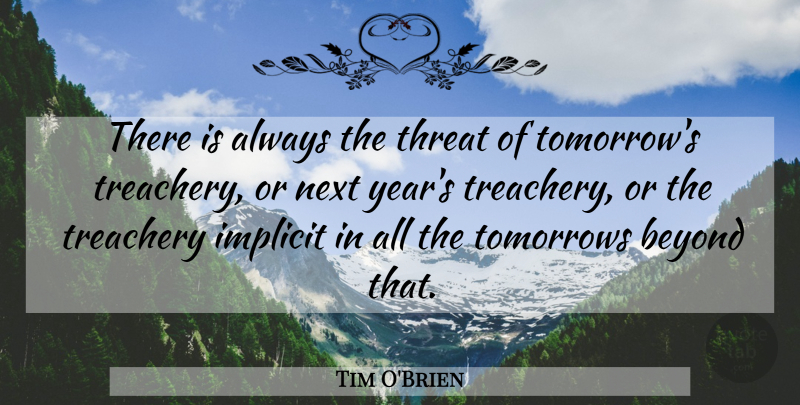 Tim O'Brien Quote About Years, Next Year, Tomorrow: There Is Always The Threat...