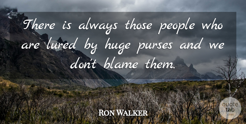 Ron Walker Quote About Blame, Huge, People: There Is Always Those People...