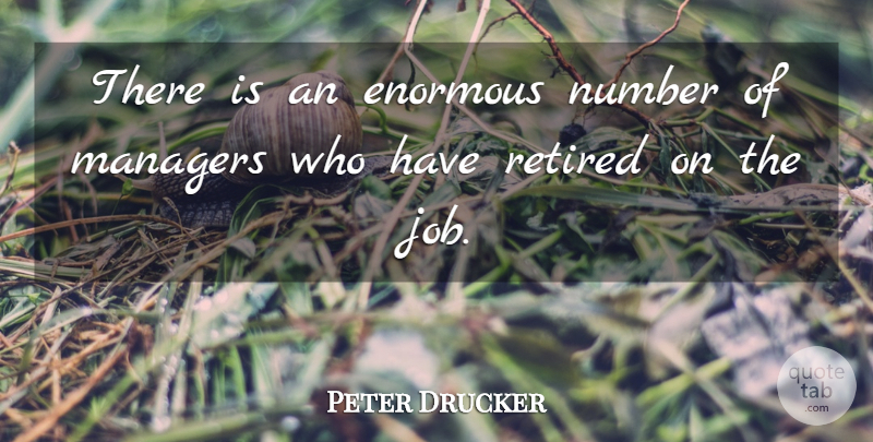 Peter Drucker Quote About Enormous, Management, Managers, Number, Retired: There Is An Enormous Number...