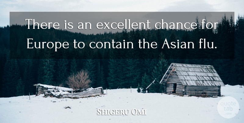 Shigeru Omi Quote About Asian, Chance, Contain, Europe, Excellent: There Is An Excellent Chance...