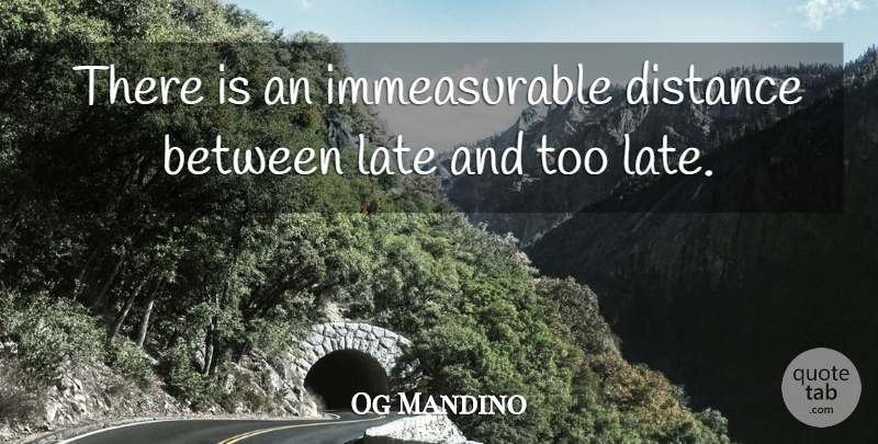Og Mandino Quote About Motivation, Distance, Too Late: There Is An Immeasurable Distance...
