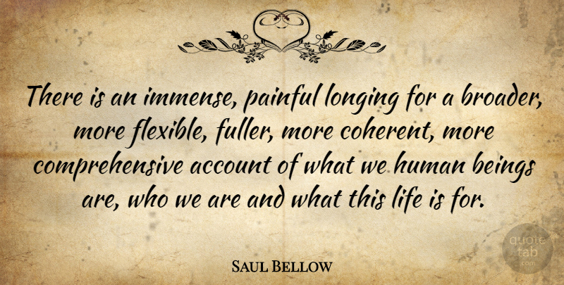 Saul Bellow Quote About Who We Are, Life Is, Longing: There Is An Immense Painful...