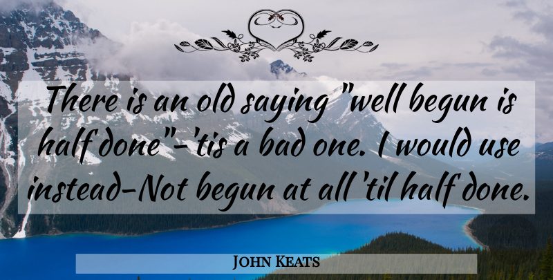 John Keats Quote About Half, Use, Done: There Is An Old Saying...