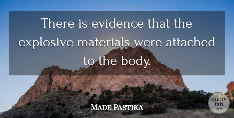 Made Pastika Quote About Attached, Body, Evidence, Explosive, Materials: There Is Evidence That The...