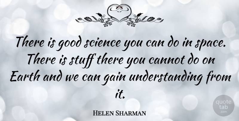 Helen Sharman Quote About Cannot, Earth, Gain, Good, Science: There Is Good Science You...