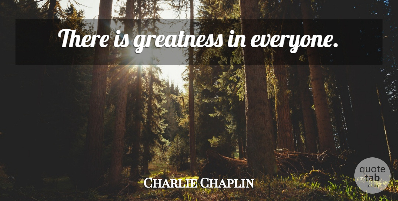 Charlie Chaplin Quote About Greatness: There Is Greatness In Everyone...