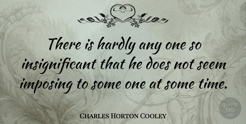 Charles Horton Cooley Quote About Doe, Imposing, Seems: There Is Hardly Any One...
