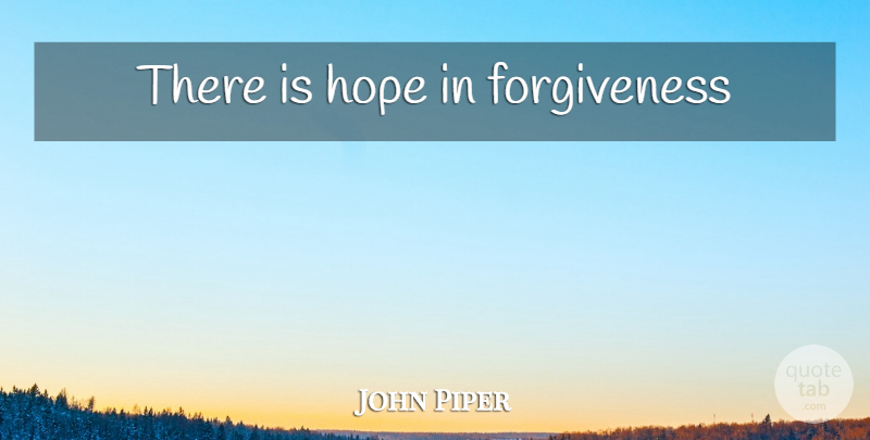 John Piper Quote About There Is Hope: There Is Hope In Forgiveness...