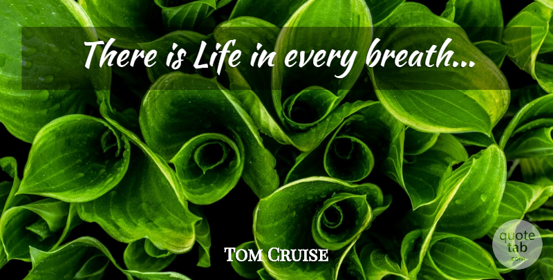 Tom Cruise Quote About Breaths: There Is Life In Every...