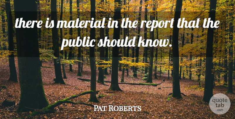 Pat Roberts Quote About Material, Public, Report: There Is Material In The...