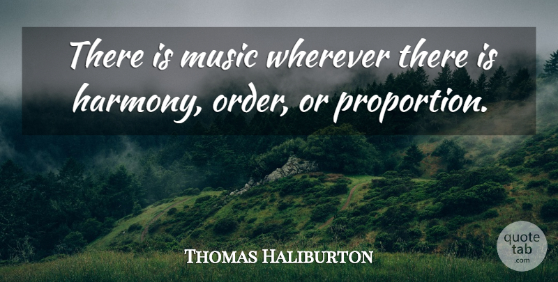 Thomas Chandler Haliburton Quote About Order, Harmony, Proportion: There Is Music Wherever There...