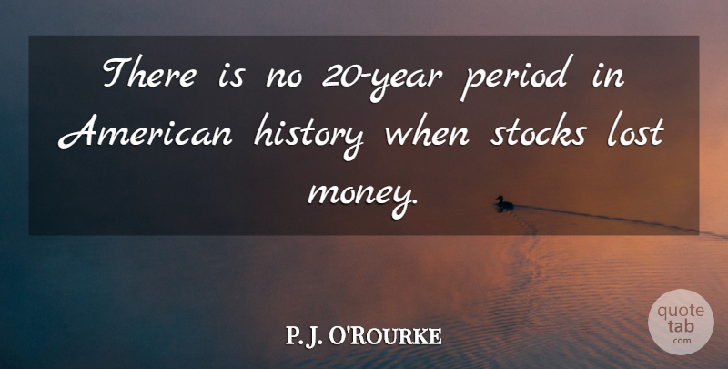 P. J. O'Rourke Quote About History, Money, Period, Stocks: There Is No 20 Year...