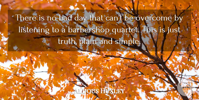 Aldous Huxley Quote About Bad Day, Simple, Listening: There Is No Bad Day...