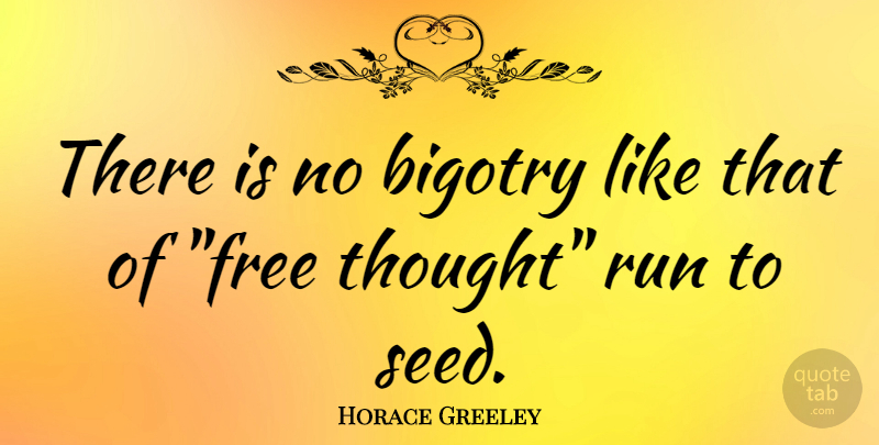 Horace Greeley Quote About Running, Free Thought, Seeds: There Is No Bigotry Like...